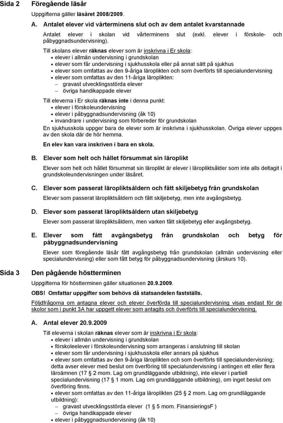 Till skolans elever räknas elever som är inskrivna i Er skola: elever i allmän undervisning i grundskolan elever som får undervisning i sjukhusskola eller på annat sätt på sjukhus elever som omfattas