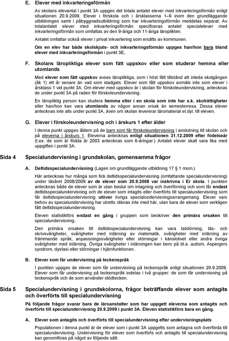 Av totalantalet elever med inkvarteringsförmån specificeras antalet specialelever med inkvarteringsförmån som omfattas av den 9-åriga och 11-åriga läroplikten.