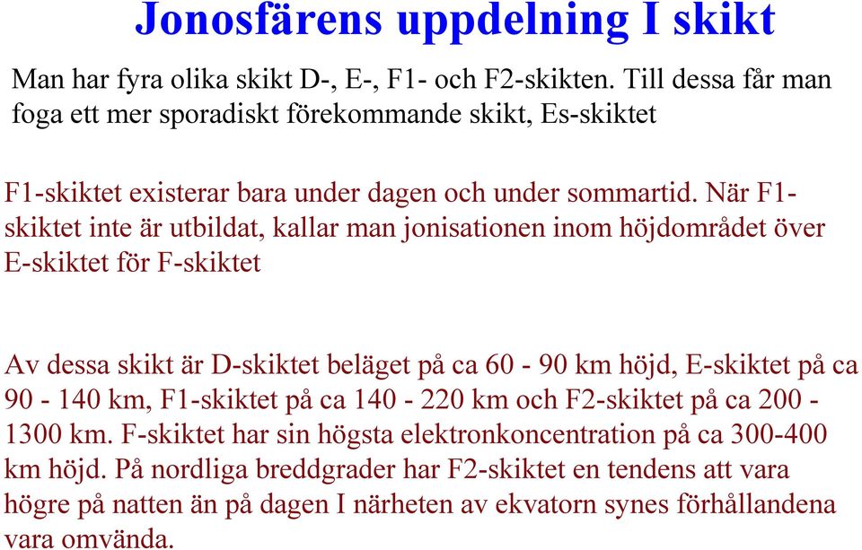 När F1- skiktet inte är utbildat, kallar man jonisationen inom höjdområdet över E-skiktet för F-skiktet Av dessa skikt är D-skiktet beläget på ca 60-90 km höjd,