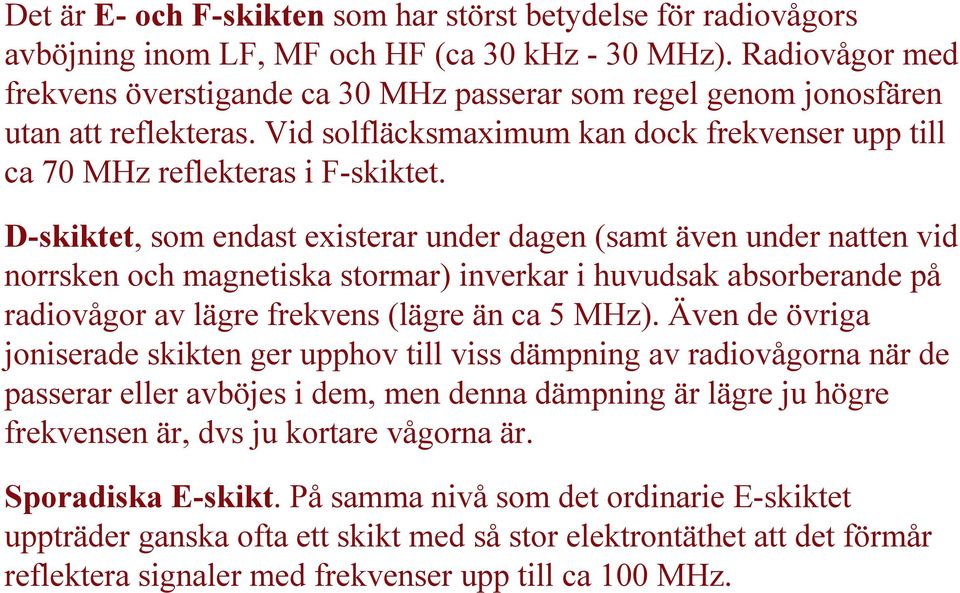 D-skiktet, som endast existerar under dagen (samt även under natten vid norrsken och magnetiska stormar) inverkar i huvudsak absorberande på radiovågor av lägre frekvens (lägre än ca 5 MHz).