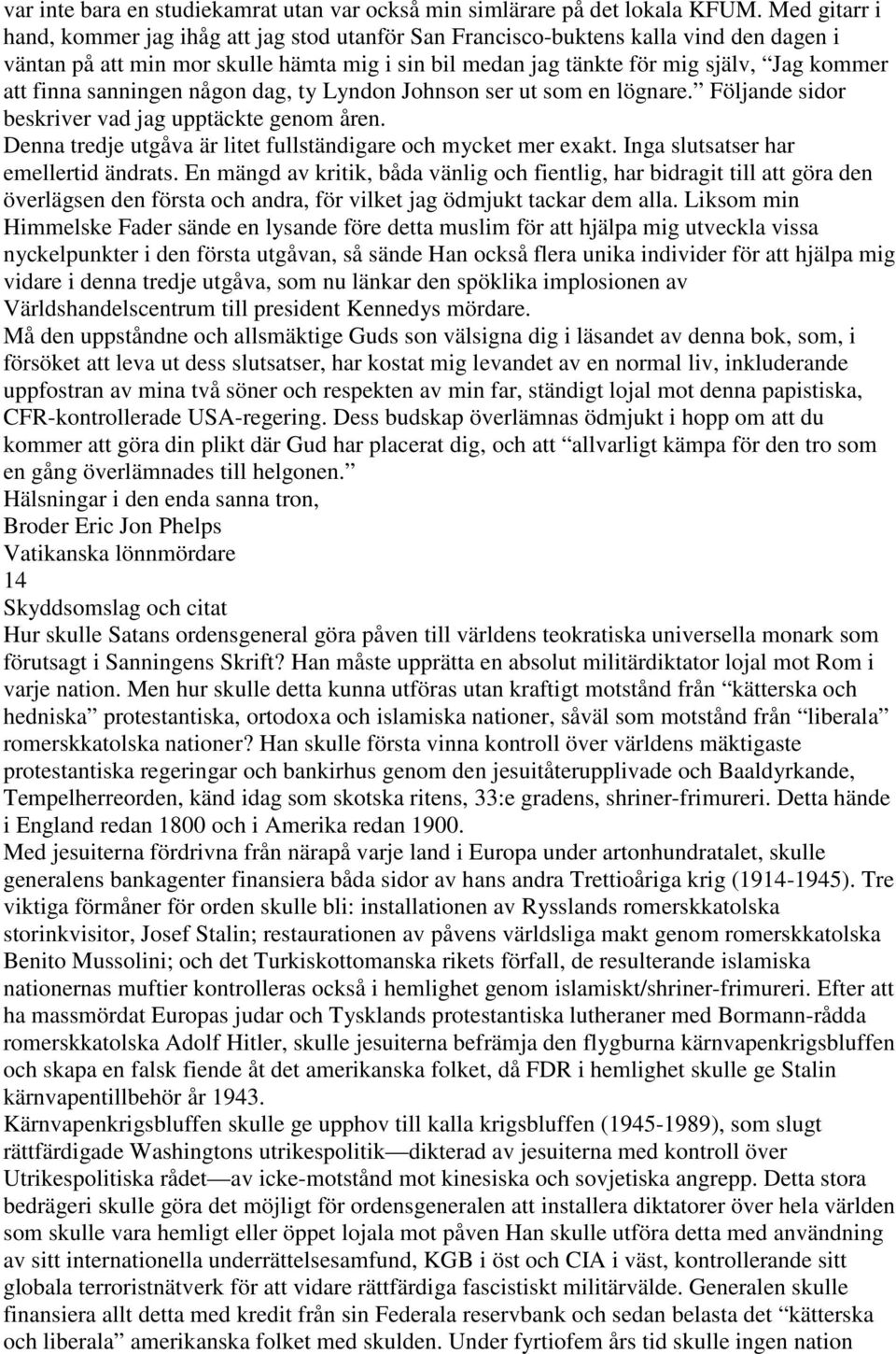 finna sanningen någon dag, ty Lyndon Johnson ser ut som en lögnare. Följande sidor beskriver vad jag upptäckte genom åren. Denna tredje utgåva är litet fullständigare och mycket mer exakt.