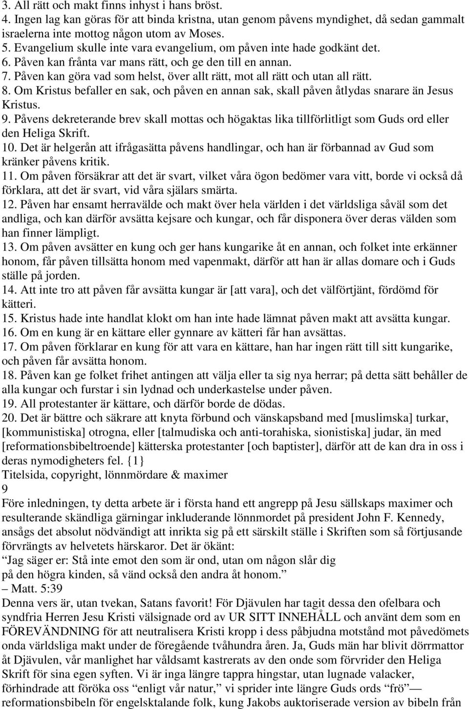 Påven kan göra vad som helst, över allt rätt, mot all rätt och utan all rätt. 8. Om Kristus befaller en sak, och påven en annan sak, skall påven åtlydas snarare än Jesus Kristus. 9.