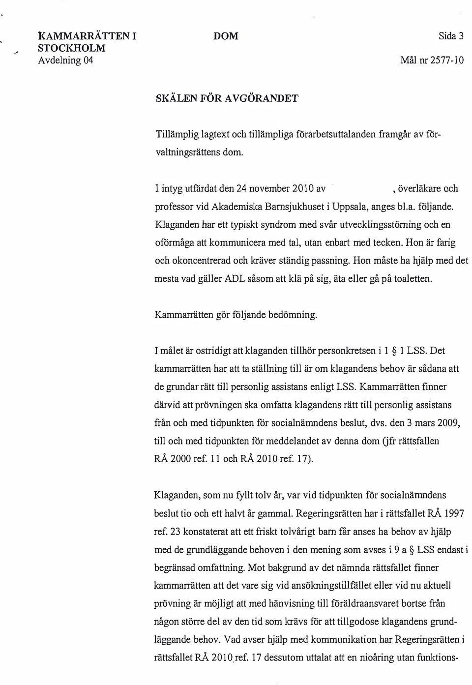 kommunicera med tal, utan enbart med tecken Hon är farig och okoncentrerad och kräver ständig passning Hon måste ha hjälp med det mesta vad gäller ADL såsom att klä på sig, äta eller gå på toaletten