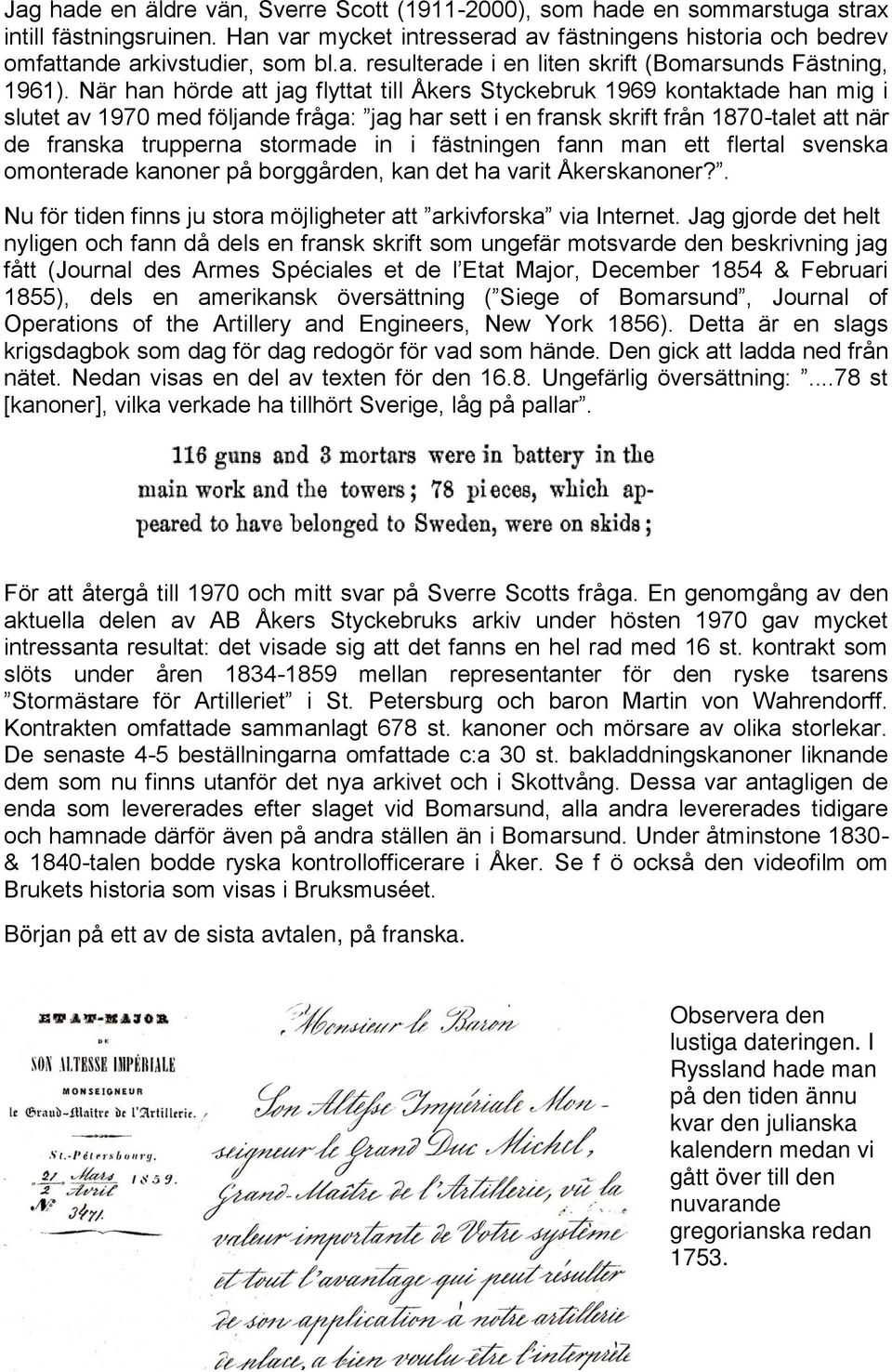 in i fästningen fann man ett flertal svenska omonterade kanoner på borggården, kan det ha varit Åkerskanoner?. Nu för tiden finns ju stora möjligheter att arkivforska via Internet.