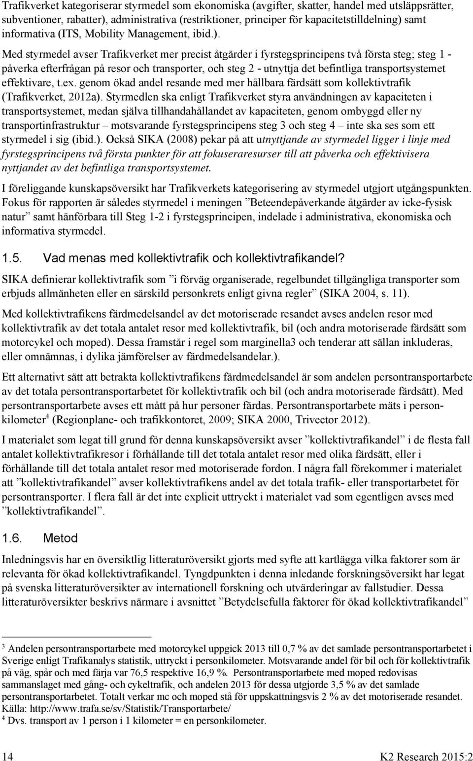 Med styrmedel avser Trafikverket mer precist åtgärder i fyrstegsprincipens två första steg; steg 1 - påverka efterfrågan på resor och transporter, och steg 2 - utnyttja det befintliga