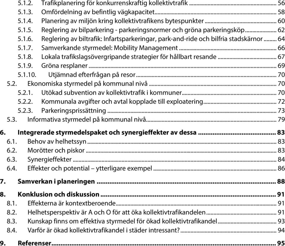 Lokala trafikslagsövergripande strategier för hållbart resande... 67 5.1.9. Gröna resplaner... 69 5.1.10. Utjämnad efterfrågan på resor... 70 5.2. Ekonomiska styrmedel på kommunal nivå... 70 5.2.1. Utökad subvention av kollektivtrafik i kommuner.