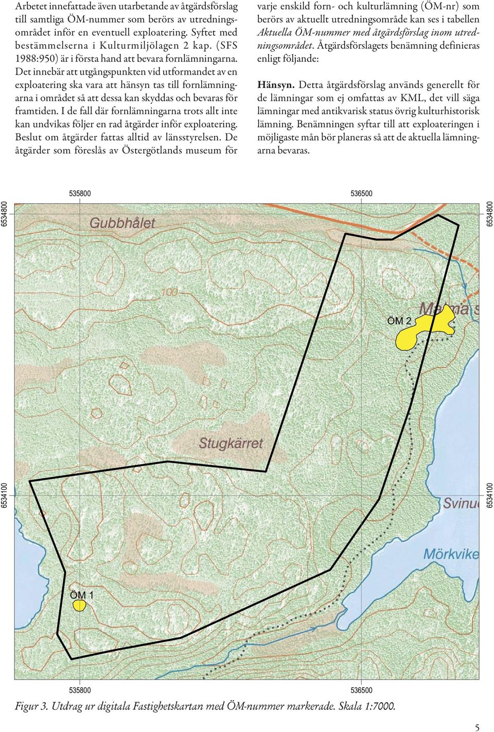 Det innebär att utgångspunkten vid utformandet av en exploatering ska vara att hänsyn tas till fornlämningarna i området så att dessa kan skyddas och bevaras för framtiden.