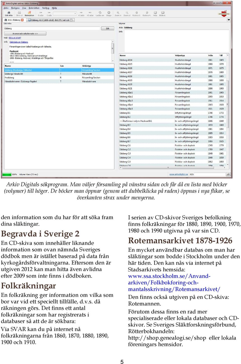 I serien av CD skivor Sveriges befolkning finns folkräkningar för 1880, 1890, 1900, 1970, 1980 och 1990 utgivna på var sin CD.