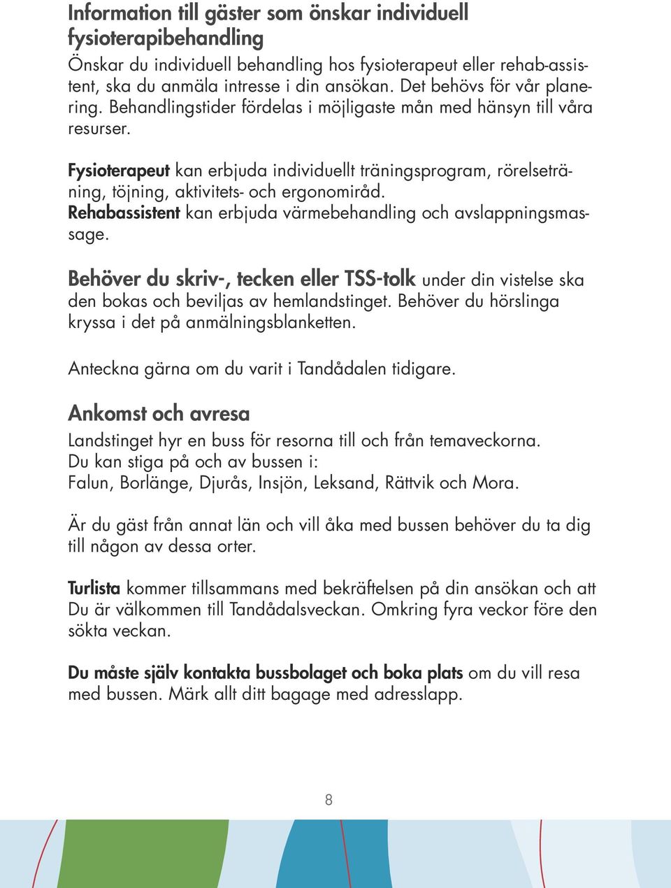 Fysioterapeut kan erbjuda individuellt träningsprogram, rörelseträning, töjning, aktivitets- och ergonomiråd. Rehabassistent kan erbjuda värmebehandling och avslappningsmassage.