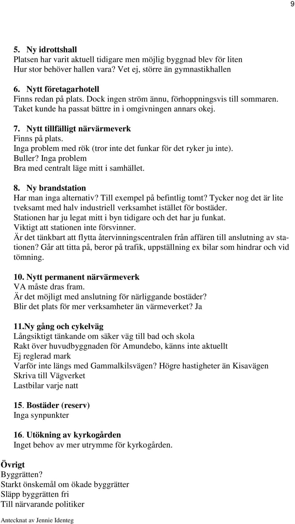 Inga problem med rök (tror inte det funkar för det ryker ju inte). Buller? Inga problem Bra med centralt läge mitt i samhället. 8. Ny brandstation Har man inga alternativ?