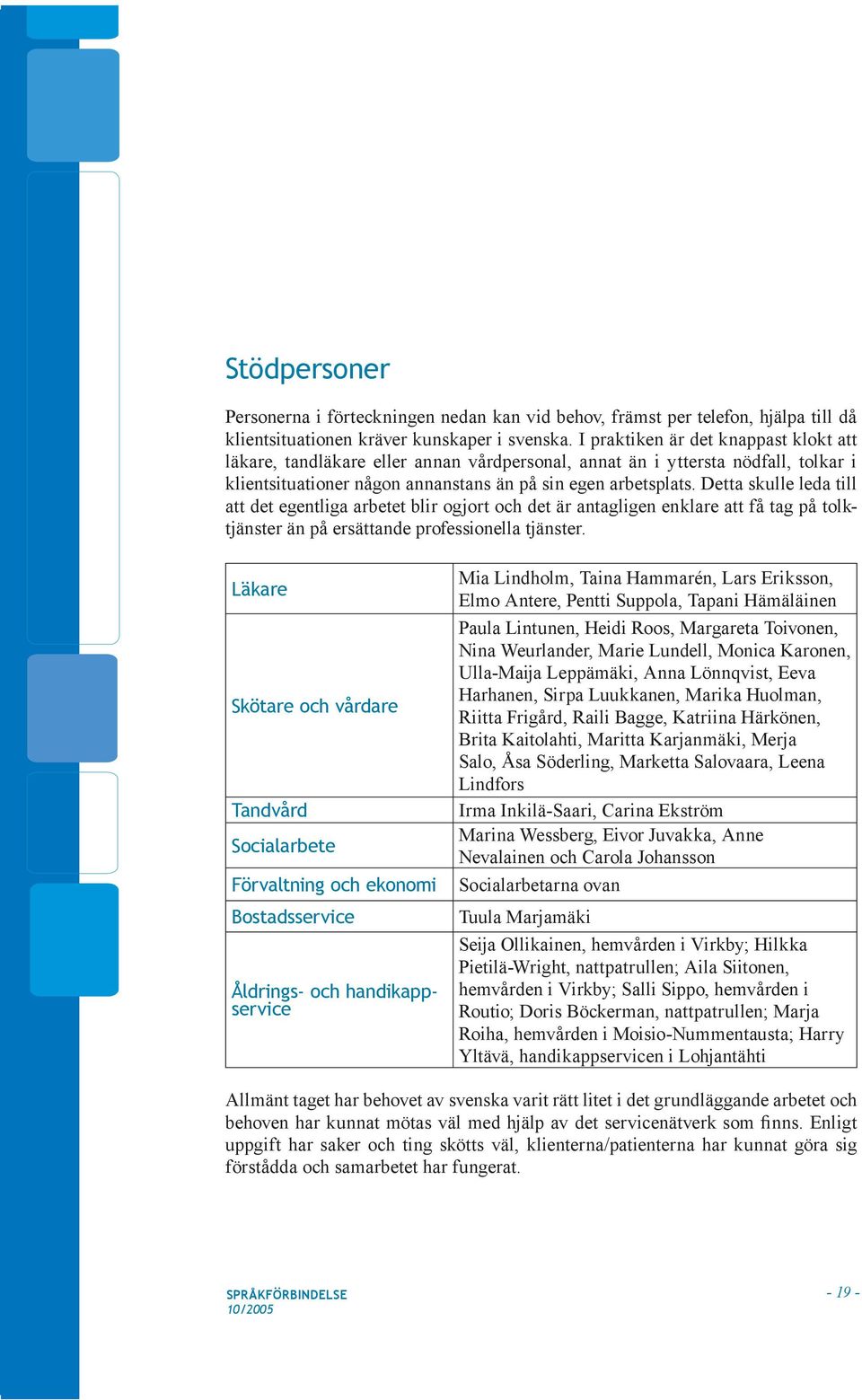 Detta skulle leda till att det egentliga arbetet blir ogjort och det är antagligen enklare att få tag på tolktjänster än på ersättande professionella tjänster.