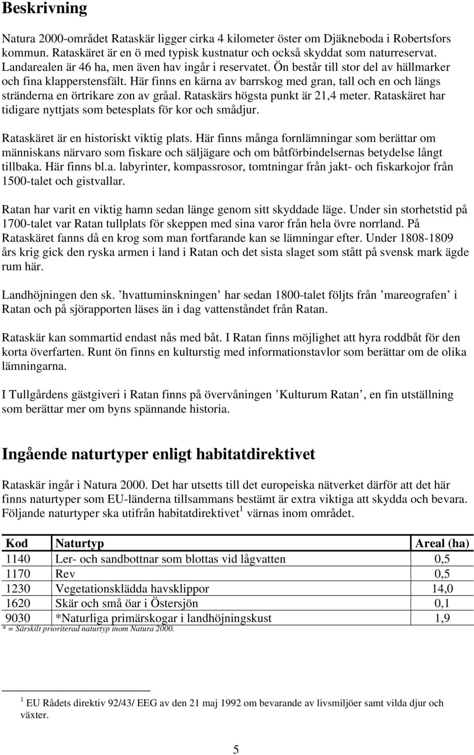 Här finns en kärna av barrskog med gran, tall och en och längs stränderna en örtrikare zon av gråal. Rataskärs högsta punkt är 21,4 meter.