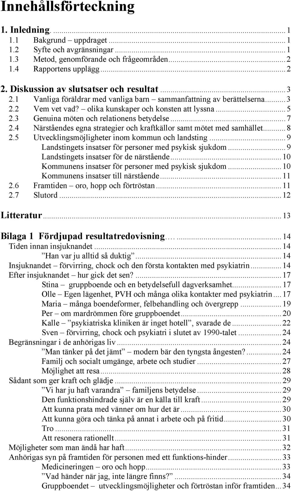 3 Genuina möten och relationens betydelse...7 2.4 Närståendes egna strategier och kraftkällor samt mötet med samhället...8 2.5 Utvecklingsmöjligheter inom kommun och landsting.