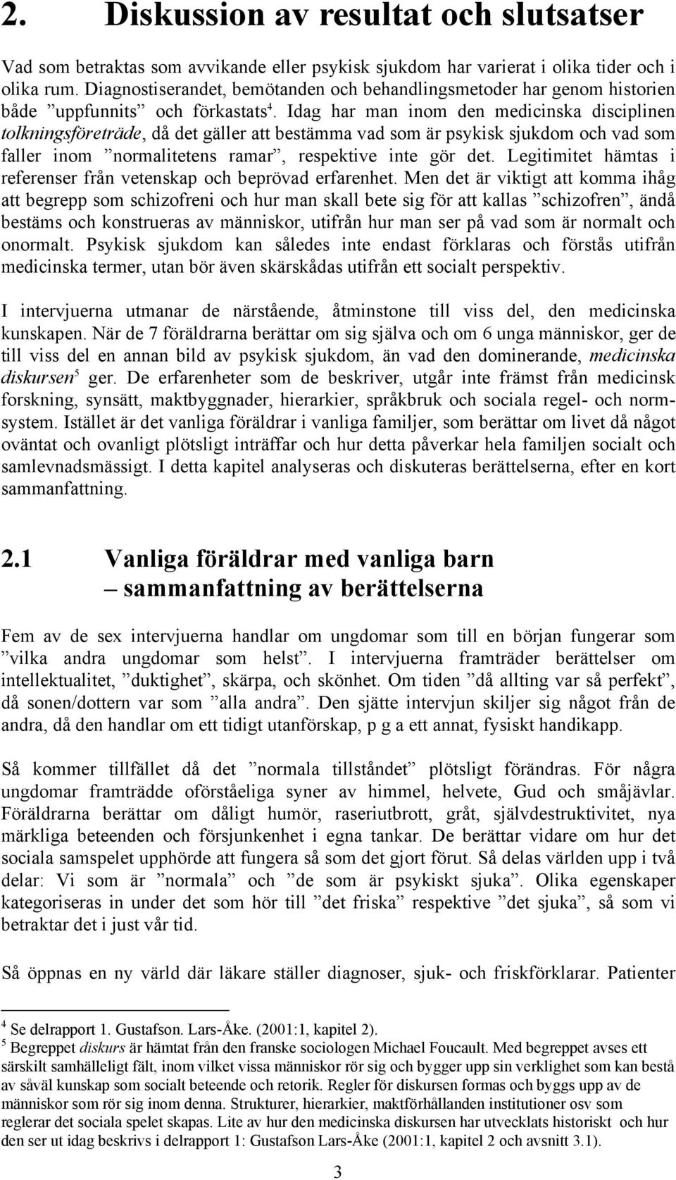 Idag har man inom den medicinska disciplinen tolkningsföreträde, då det gäller att bestämma vad som är psykisk sjukdom och vad som faller inom normalitetens ramar, respektive inte gör det.