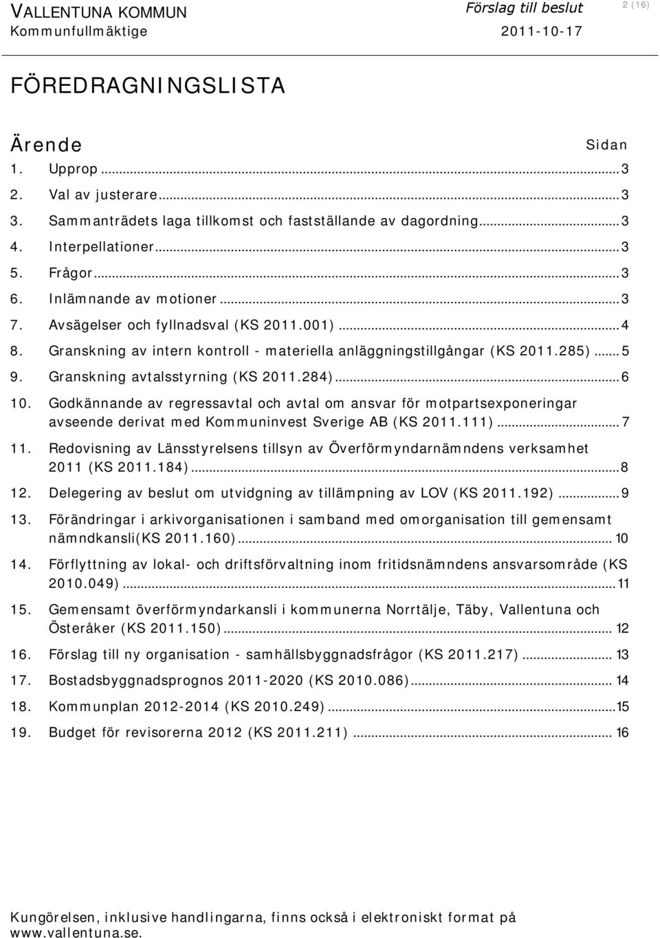 Granskning av intern kontroll - materiella anläggningstillgångar (KS 2011.285)... 5 9. Granskning avtalsstyrning (KS 2011.284)... 6 10.