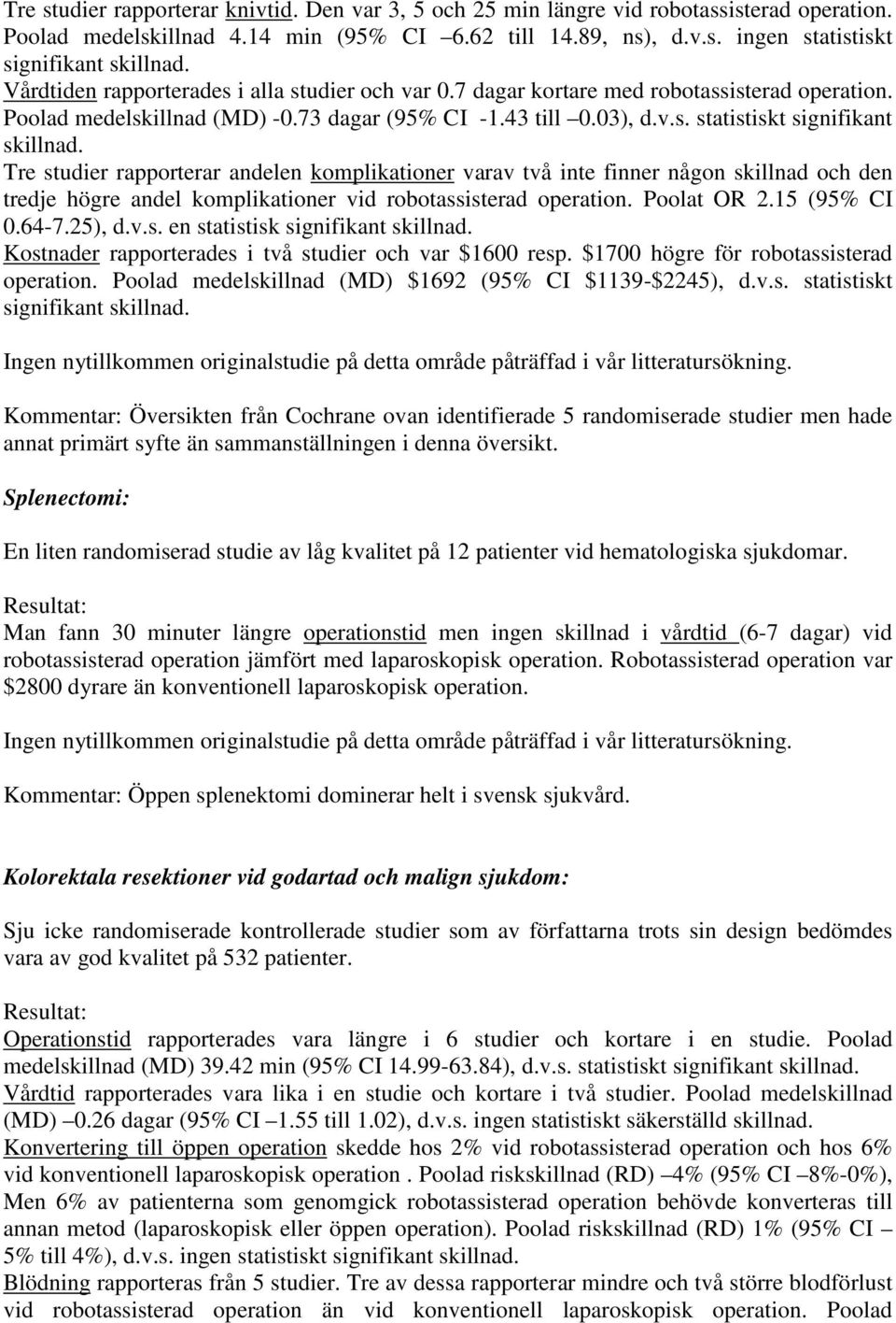 Tre studier rapporterar andelen komplikationer varav två inte finner någon skillnad och den tredje högre andel komplikationer vid robotassisterad operation. Poolat OR 2.15 (95% CI 0.64-7.25), d.v.s. en statistisk signifikant skillnad.