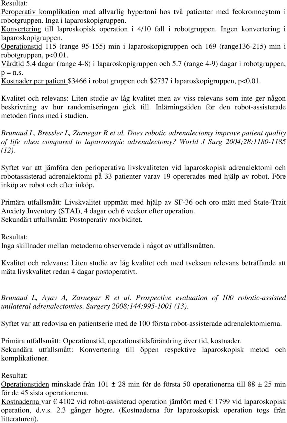 4 dagar (range 4-8) i laparoskopigruppen och 5.7 (range 4-9) dagar i robotgruppen, p = n.s. Kostnader per patient $3466 i robot gruppen och $2737 i laparoskopigruppen, p<0.01.