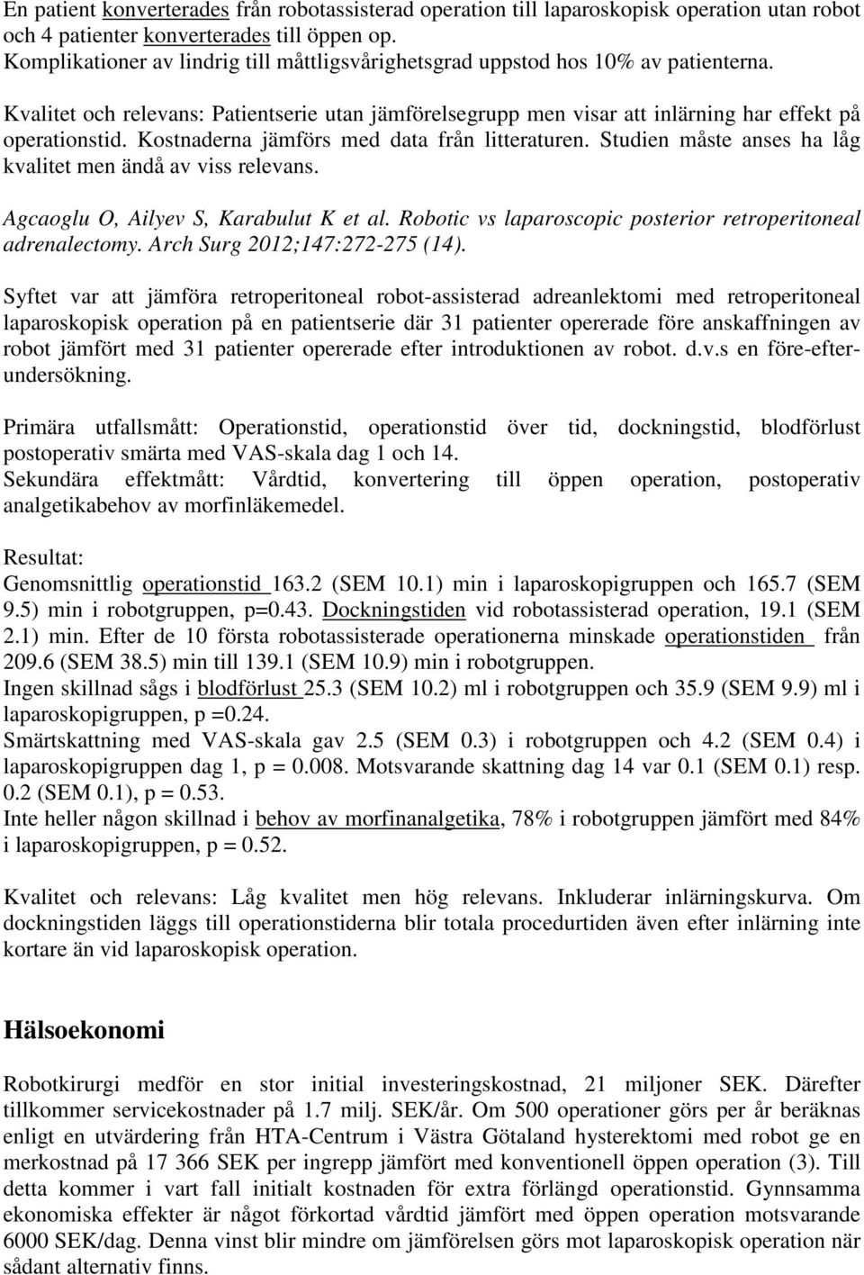 Kostnaderna jämförs med data från litteraturen. Studien måste anses ha låg kvalitet men ändå av viss relevans. Agcaoglu O, Ailyev S, Karabulut K et al.