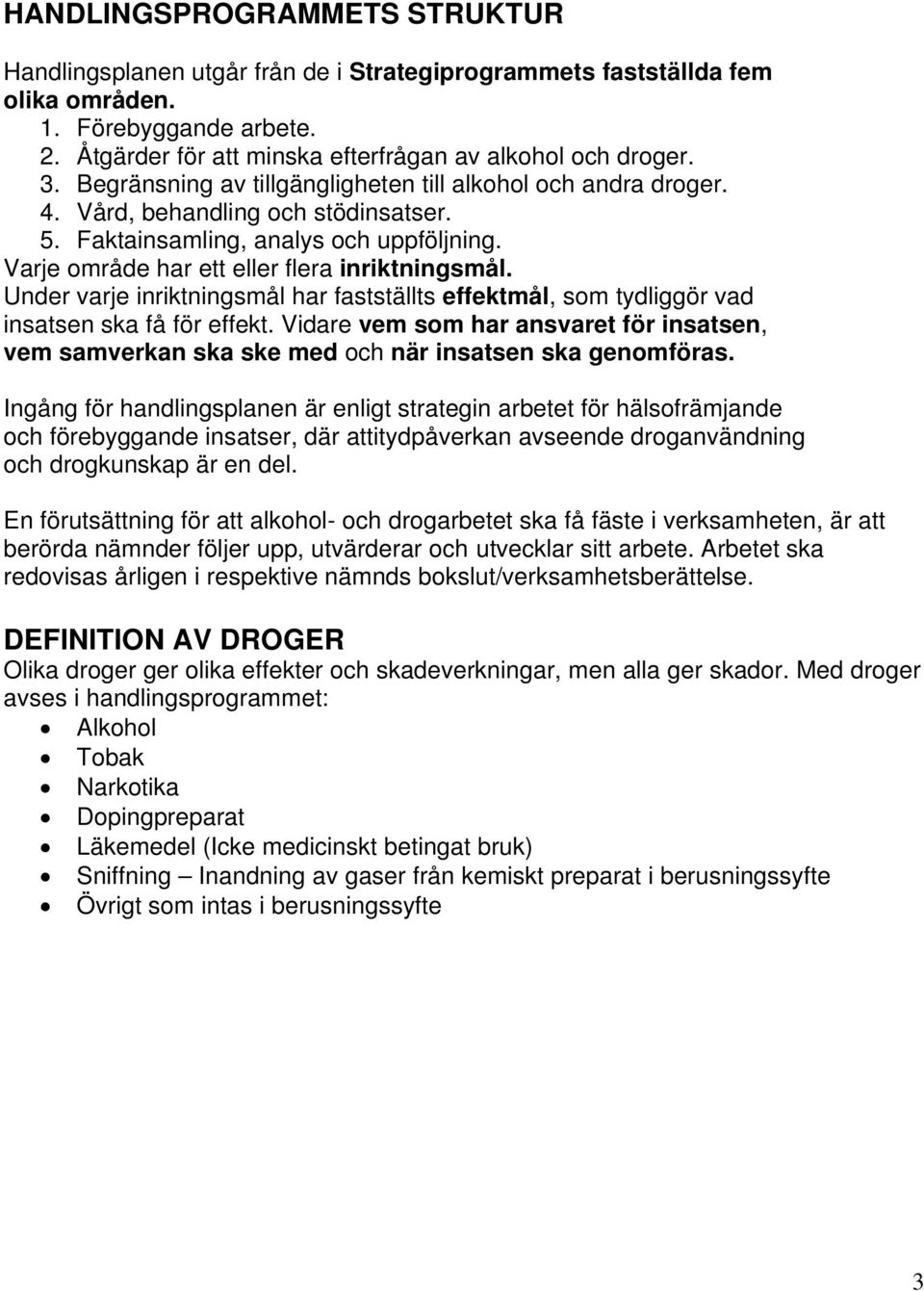 Under varje inriktningsmål har fastställts effektmål, som tydliggör vad insatsen ska få för effekt. Vidare vem som har ansvaret för insatsen, vem samverkan ska ske med och när insatsen ska genomföras.