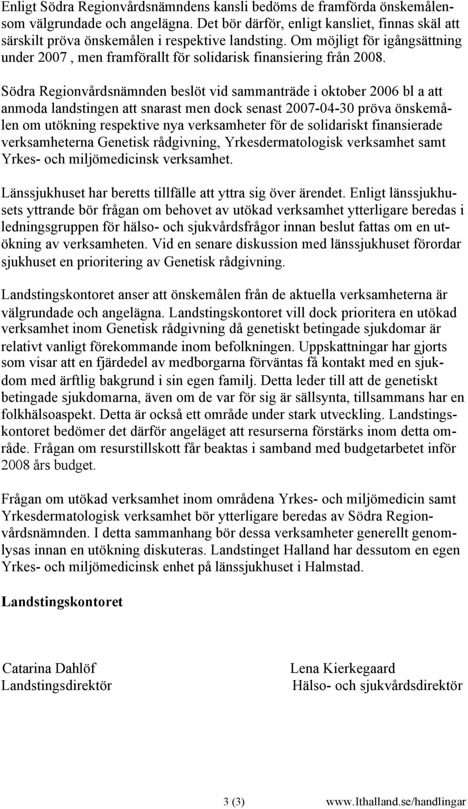 Södra Regionvårdsnämnden beslöt vid sammanträde i oktober 2006 bl a att anmoda landstingen att snarast men dock senast 2007-04-30 pröva önskemålen om utökning respektive nya verksamheter för de