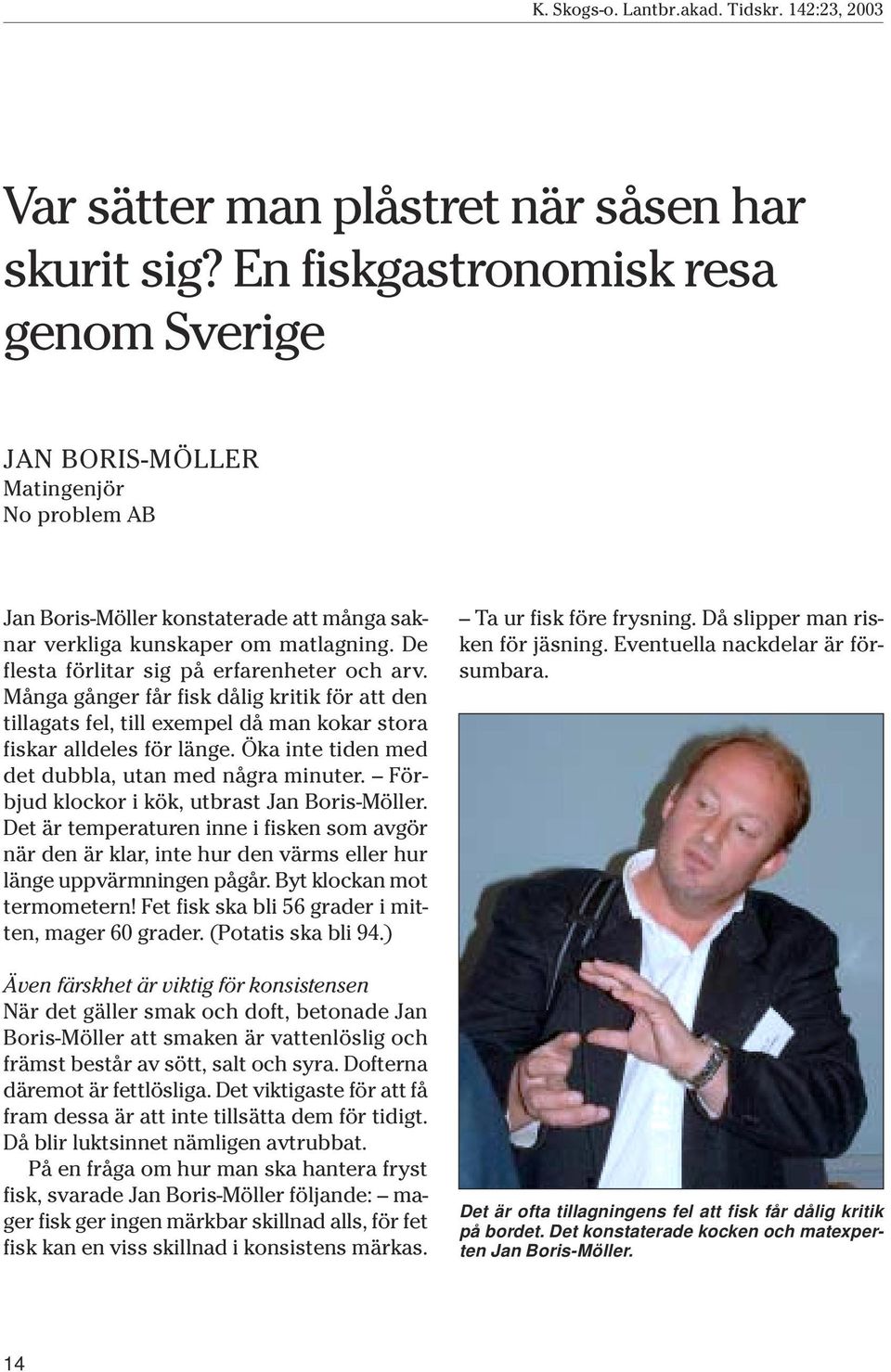 De flesta förlitar sig på erfarenheter och arv. Många gånger får fisk dålig kritik för att den tillagats fel, till exempel då man kokar stora fiskar alldeles för länge.