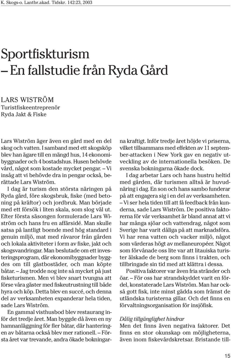 Vi insåg att vi behövde dra in pengar också, berättade Lars Wiström. I dag är turism den största näringen på Ryda gård, före skogsbruk, fiske (med betoning på kräftor) och jordbruk.