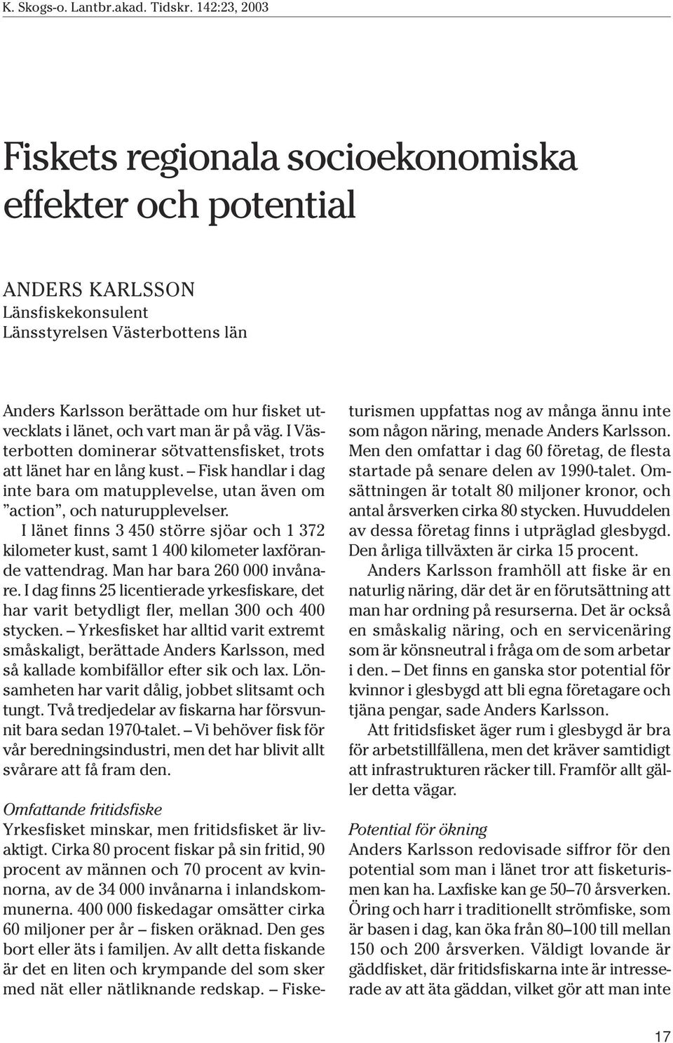 I länet finns 3 450 större sjöar och 1 372 kilometer kust, samt 1 400 kilometer laxförande vattendrag. Man har bara 260 000 invånare.