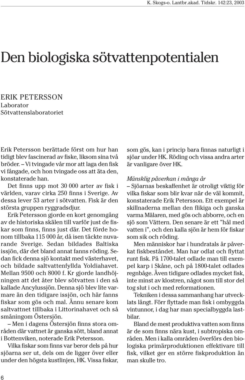 Av dessa lever 53 arter i sötvatten. Fisk är den största gruppen ryggradsdjur. Erik Petersson gjorde en kort genomgång av de historiska skälen till varför just de fiskar som finns, finns just där.