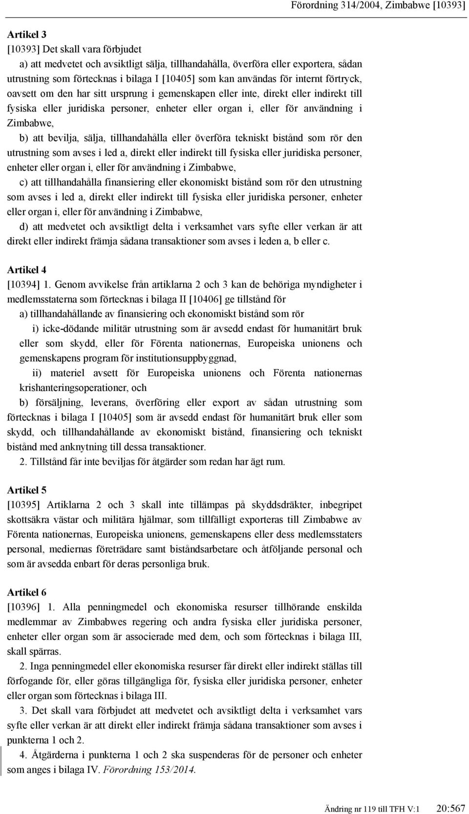 eller för användning i Zimbabwe, b) att bevilja, sälja, tillhandahålla eller överföra tekniskt bistånd som rör den utrustning som avses i led a, direkt eller indirekt till fysiska eller juridiska