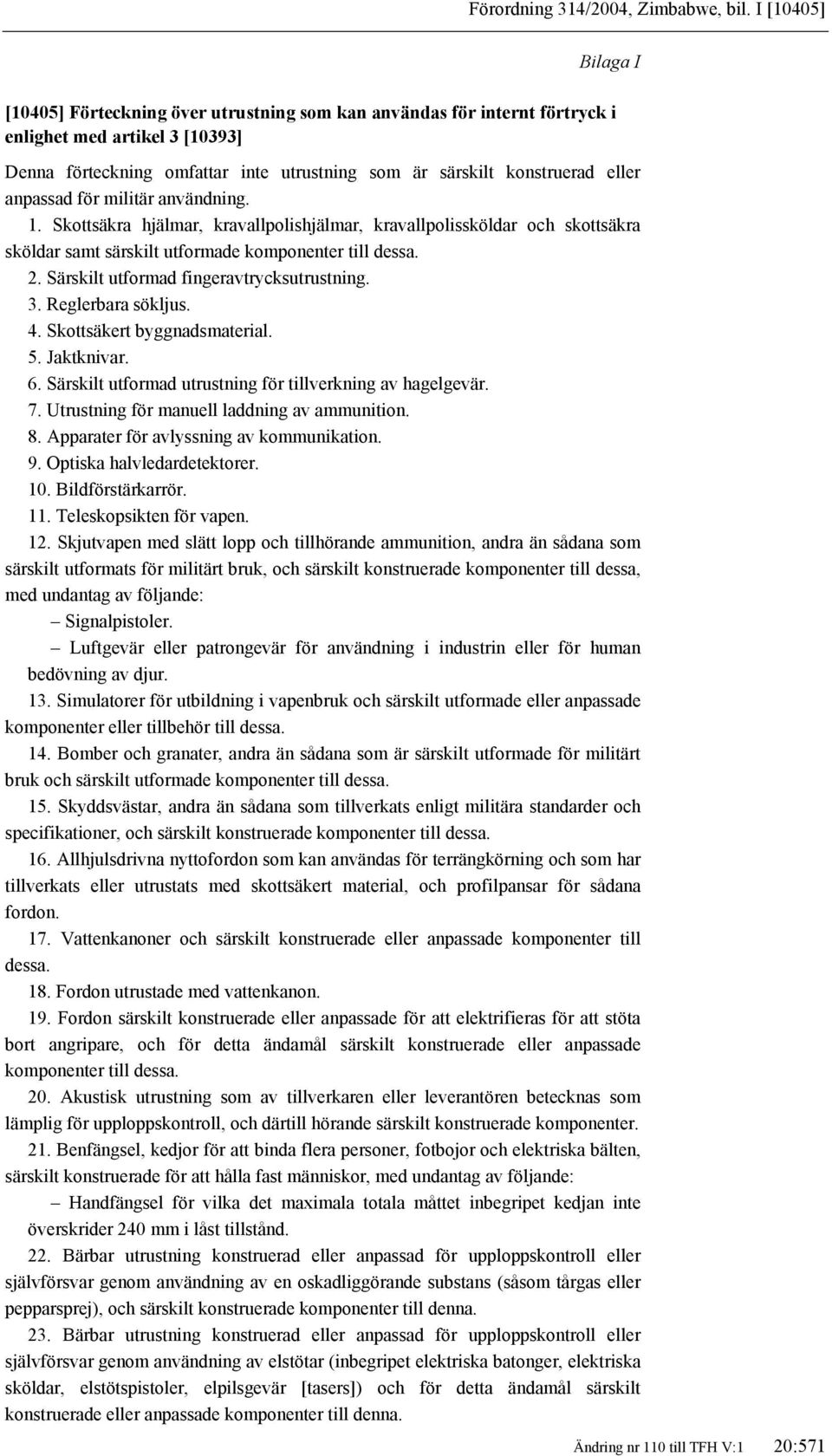 eller anpassad för militär användning. 1. Skottsäkra hjälmar, kravallpolishjälmar, kravallpolissköldar och skottsäkra sköldar samt särskilt utformade komponenter till dessa. 2.