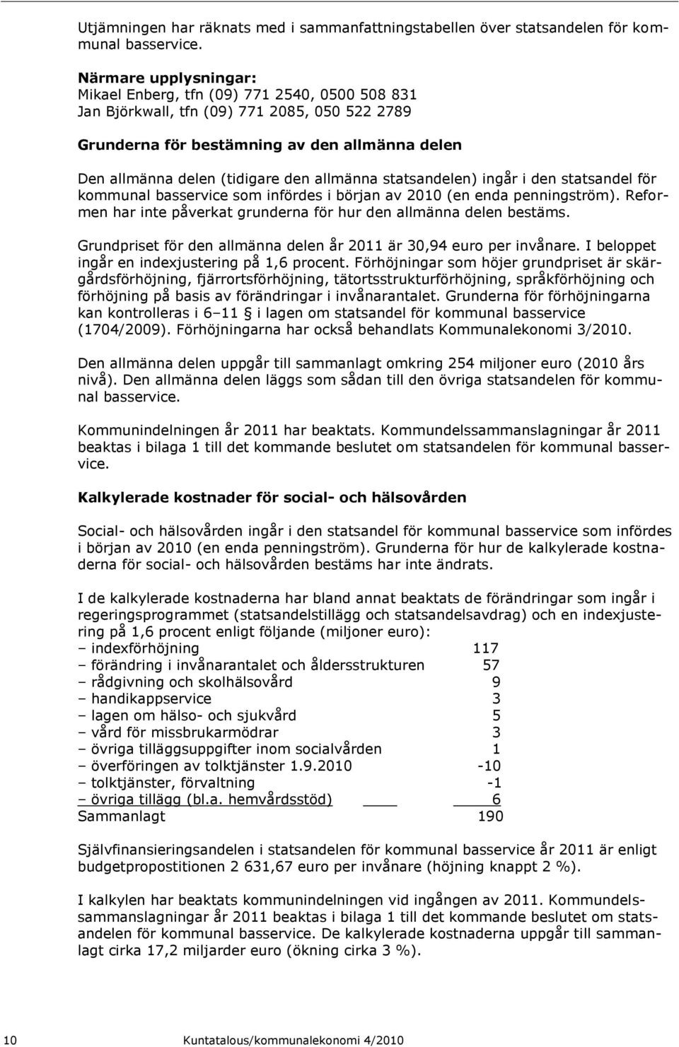 allmänna statsandelen) ingår i den statsandel för kommunal basservice som infördes i början av 2010 (en enda penningström). Reformen har inte påverkat grunderna för hur den allmänna delen bestäms.