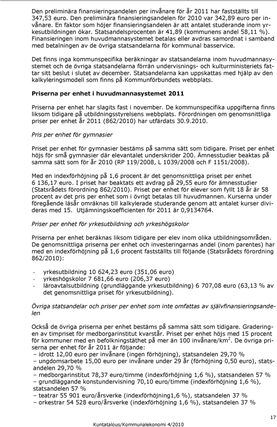 Finansieringen inom huvudmannasystemet betalas eller avdras samordnat i samband med betalningen av de övriga statsandelarna för kommunal basservice.