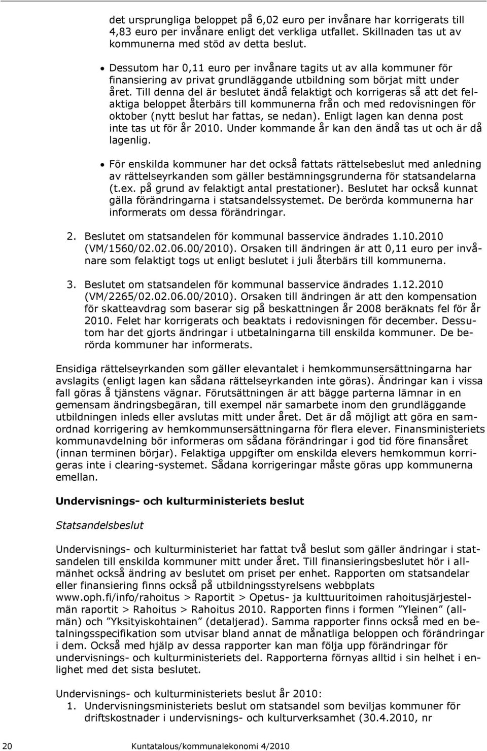 Till denna del är beslutet ändå felaktigt och korrigeras så att det felaktiga beloppet återbärs till kommunerna från och med redovisningen för oktober (nytt beslut har fattas, se nedan).