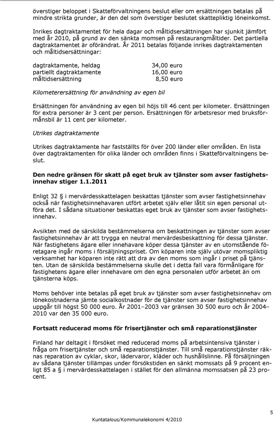 År 2011 betalas följande inrikes dagtraktamenten och måltidsersättningar: dagtraktamente, heldag partiellt dagtraktamente måltidsersättning 34,00 euro 16,00 euro 8,50 euro Kilometerersättning för