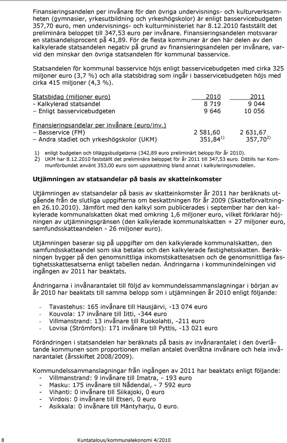 För de flesta kommuner är den här delen av den kalkylerade statsandelen negativ på grund av finansieringsandelen per invånare, varvid den minskar den övriga statsandelen för kommunal basservice.