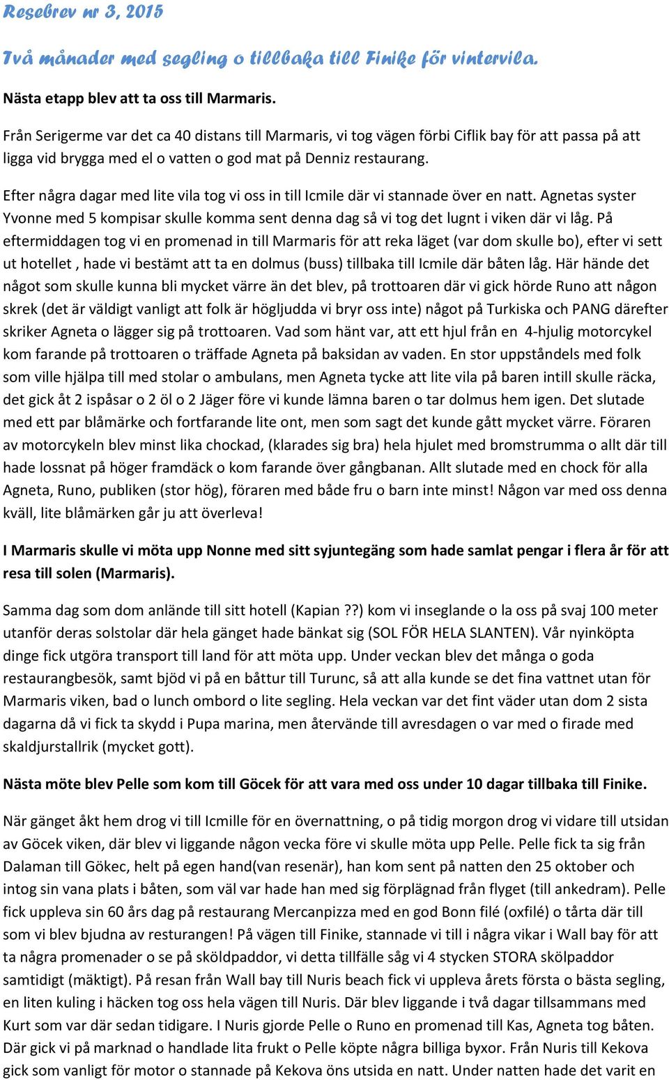 Efter några dagar med lite vila tog vi oss in till Icmile där vi stannade över en natt. Agnetas syster Yvonne med 5 kompisar skulle komma sent denna dag så vi tog det lugnt i viken där vi låg.