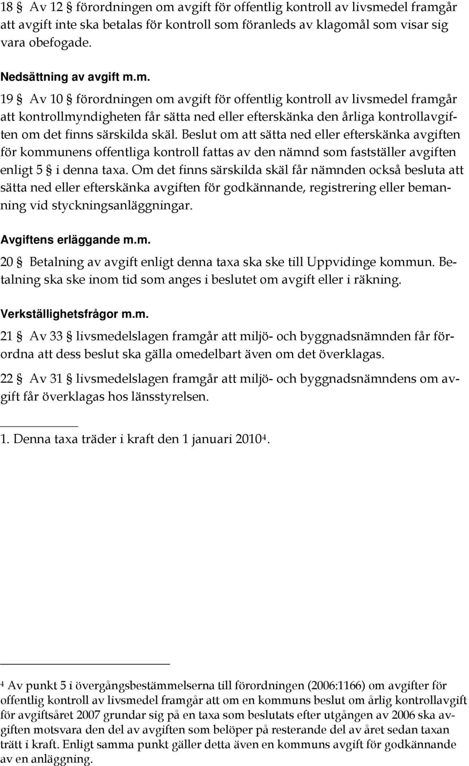 del framgår att avgift inte ska betalas för kontroll som föranleds av klagomål som visar sig vara obefogade. Nedsättning av avgift m.m. 19 Av 10 förordningen om del framgår att kontrollmyndigheten får sätta ned eller efterskänka den årliga kontrollavgiften om det finns särskilda skäl.