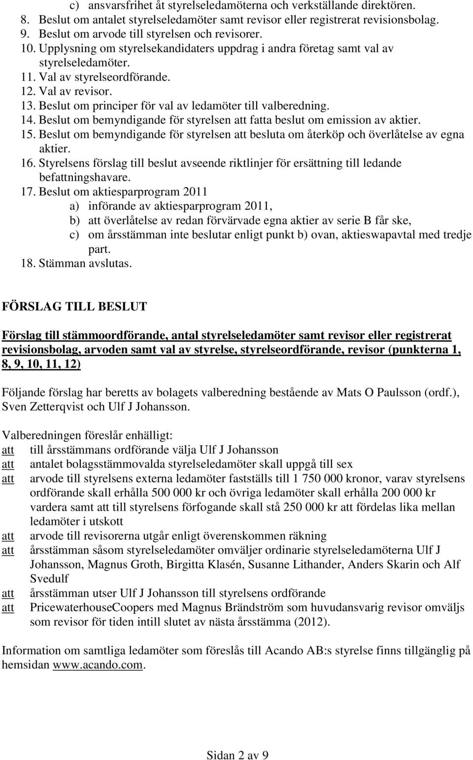 Beslut om principer för val av ledamöter till valberedning. 14. Beslut om bemyndigande för styrelsen att fatta beslut om emission av aktier. 15.