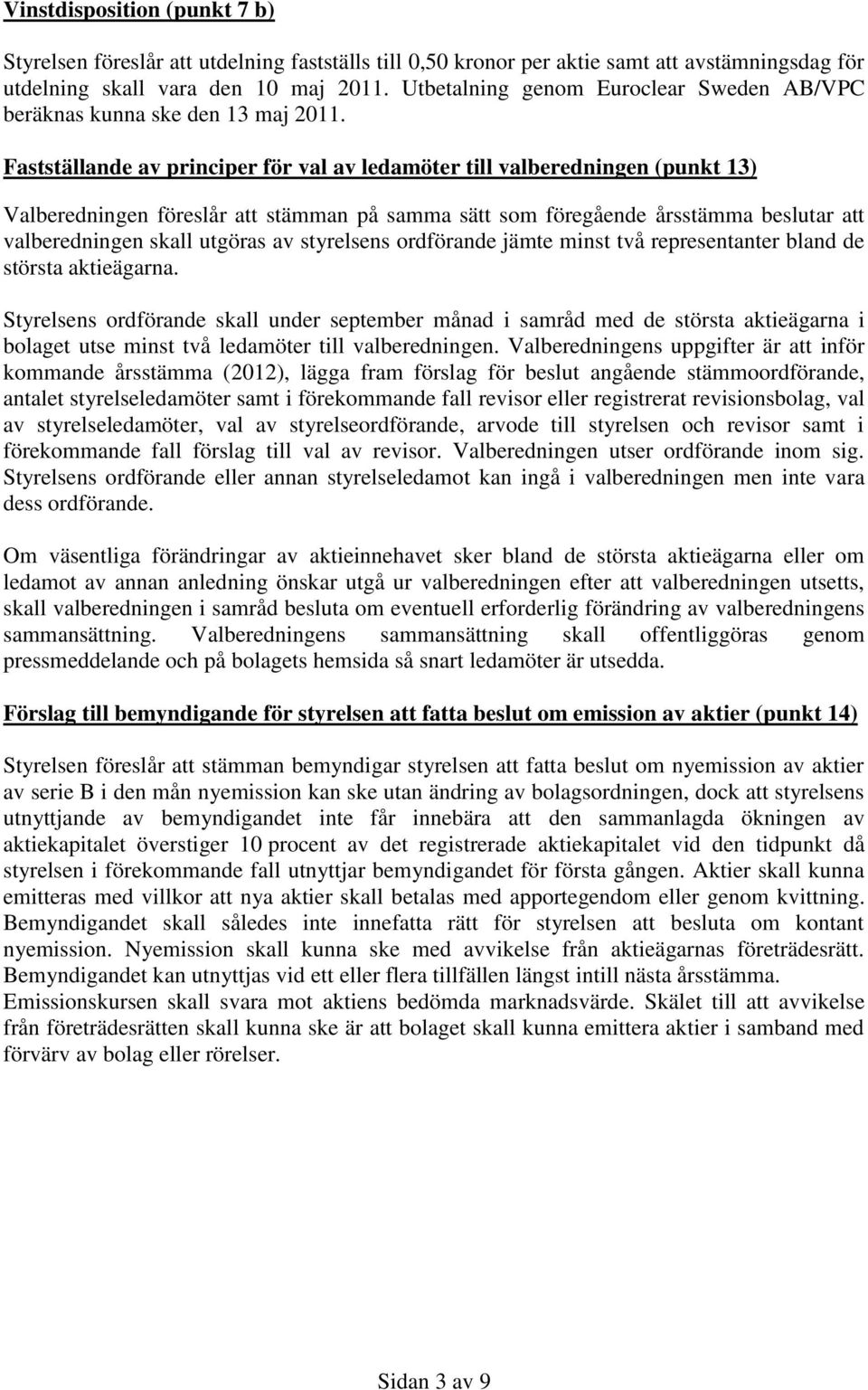 Fastställande av principer för val av ledamöter till valberedningen (punkt 13) Valberedningen föreslår att stämman på samma sätt som föregående årsstämma beslutar att valberedningen skall utgöras av