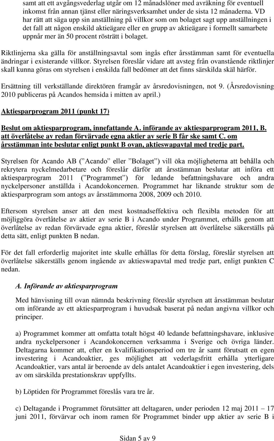 procent rösträtt i bolaget. Riktlinjerna ska gälla för anställningsavtal som ingås efter årsstämman samt för eventuella ändringar i existerande villkor.