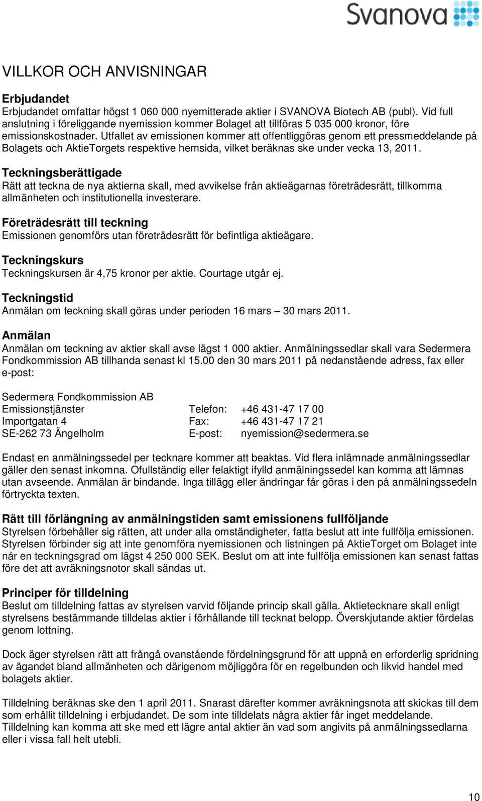 Utfallet av emissionen kommer att offentliggöras genom ett pressmeddelande på Bolagets och AktieTorgets respektive hemsida, vilket beräknas ske under vecka 13, 2011.