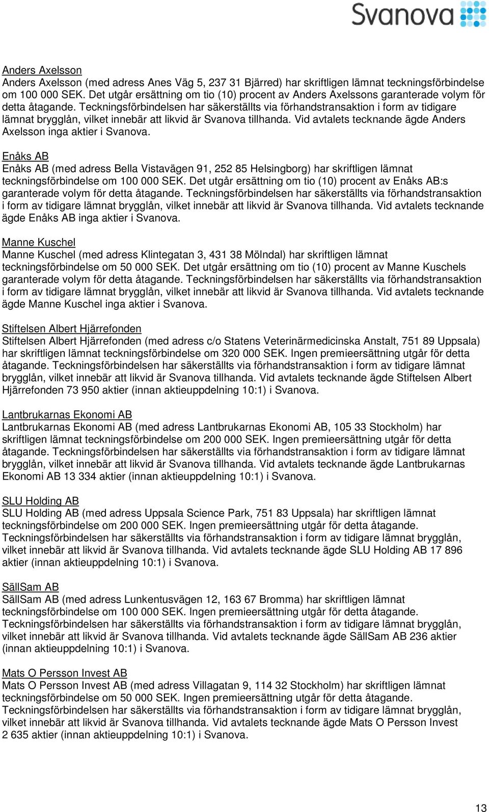 Teckningsförbindelsen har säkerställts via förhandstransaktion i form av tidigare lämnat brygglån, vilket innebär att likvid är Svanova tillhanda.