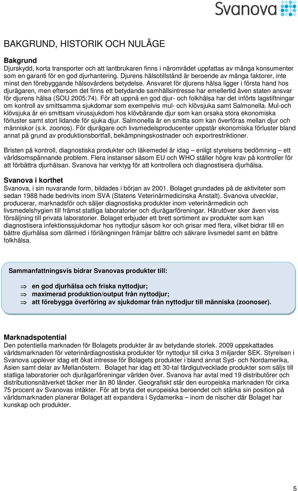 Ansvaret för djurens hälsa ligger i första hand hos djurägaren, men eftersom det finns ett betydande samhällsintresse har emellertid även staten ansvar för djurens hälsa (SOU 2005:74).