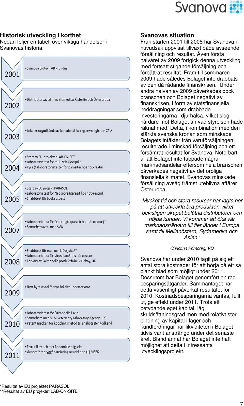 Även första halvåret av 2009 fortgick denna utveckling med fortsatt stigande försäljning och förbättrat resultat.