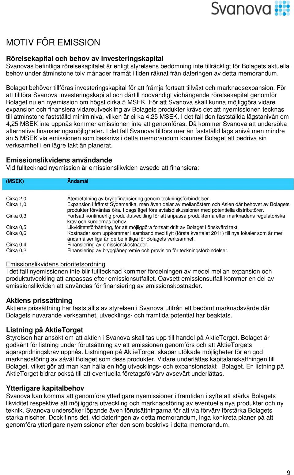 För att tillföra Svanova investeringskapital och därtill nödvändigt vidhängande rörelsekapital genomför Bolaget nu en nyemission om högst cirka 5 MSEK.