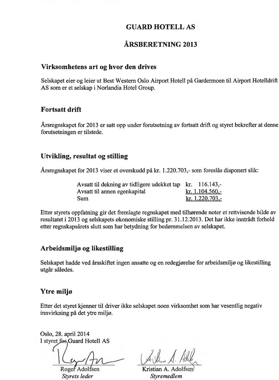 Utvikling, resultat og stilling Årsregnskapet for 213 viser et overskudd på kr. 1.22.73,- som foreslås disponert slik: Avsatt til dekning av tidligere udekket tap kr. 116.