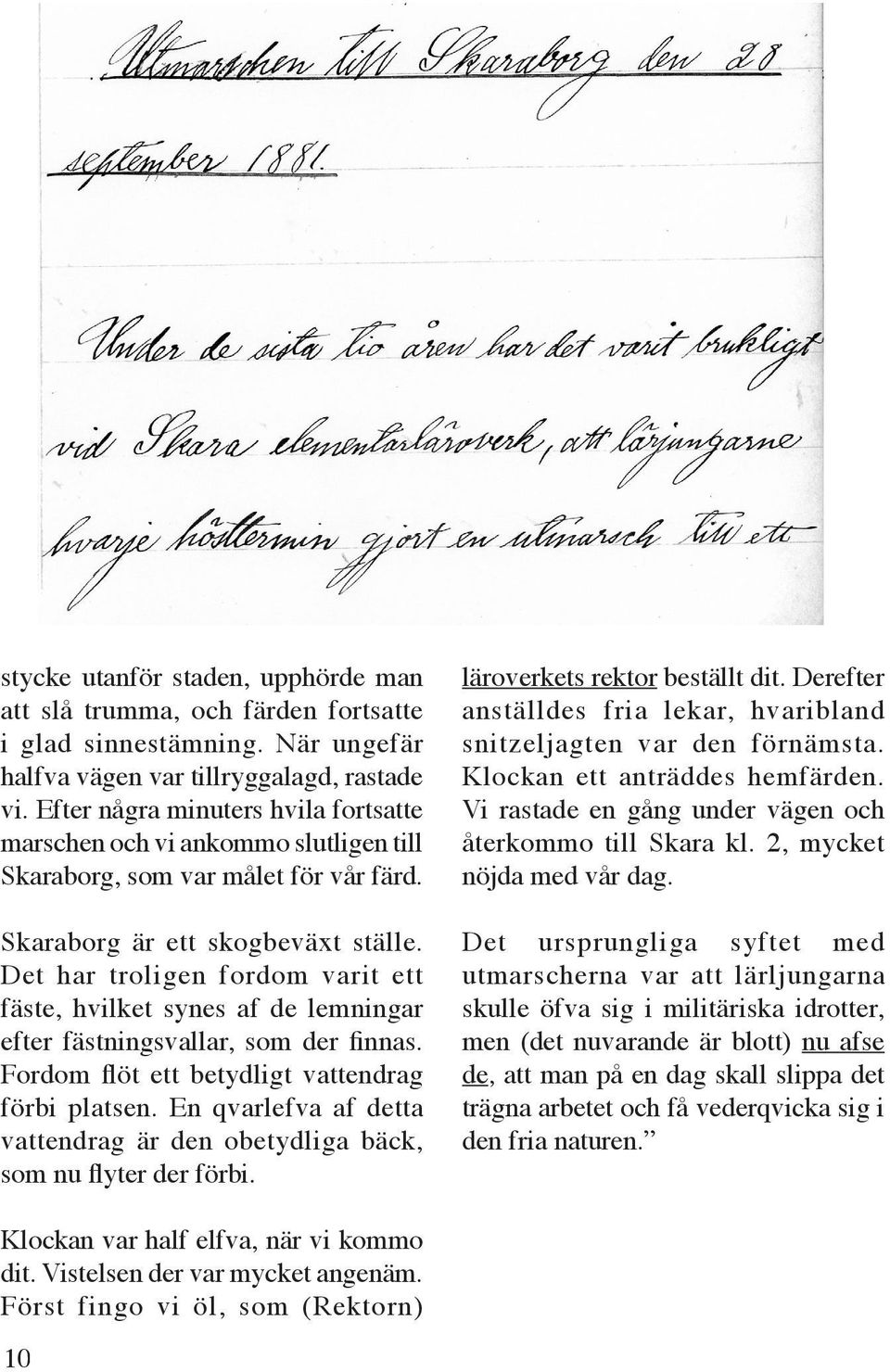 Det har troligen fordom varit ett fäste, hvilket synes af de lemningar efter fästningsvallar, som der finnas. Fordom flöt ett betydligt vattendrag förbi platsen.