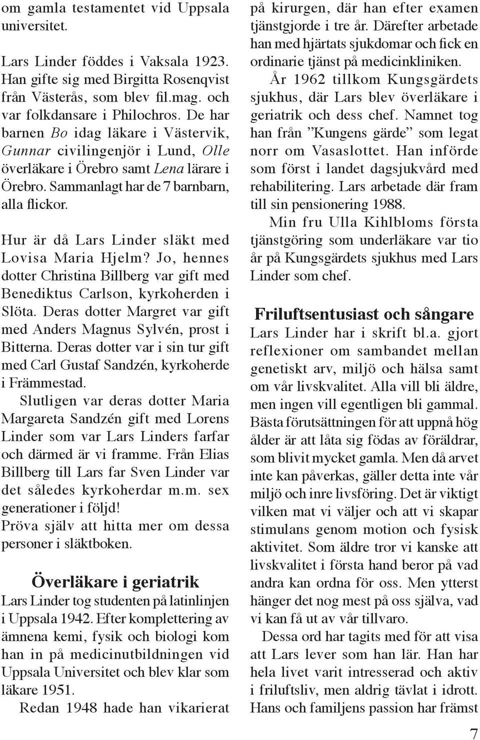 Hur är då Lars Linder släkt med Lovisa Maria Hjelm? Jo, hennes dotter Christina Billberg var gift med Benediktus Carlson, kyrkoherden i Slöta.