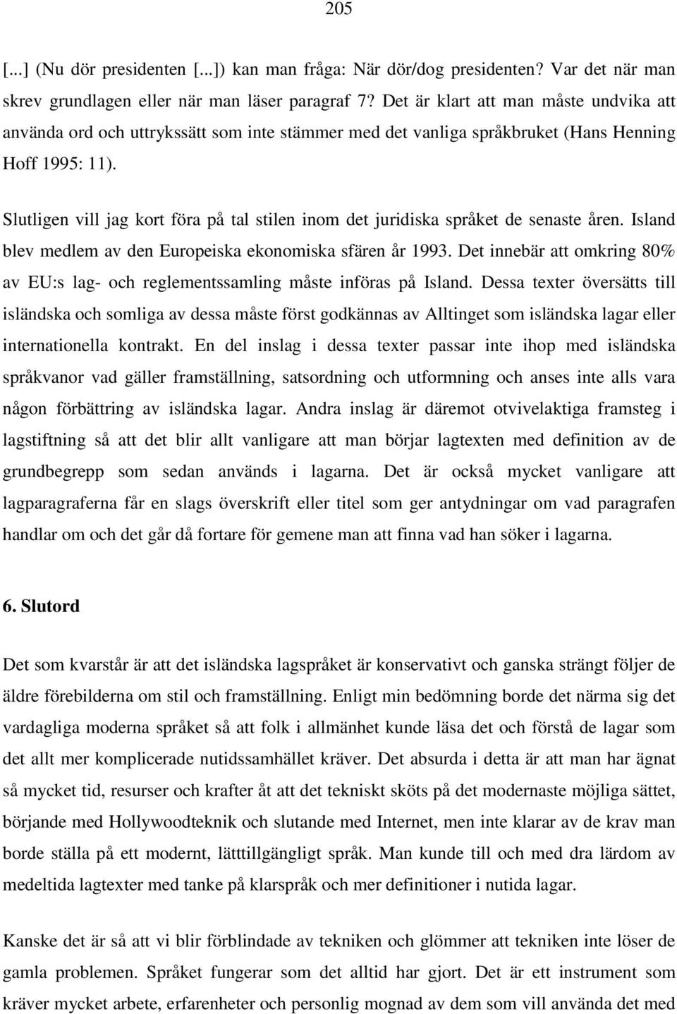 Slutligen vill jag kort föra på tal stilen inom det juridiska språket de senaste åren. Island blev medlem av den Europeiska ekonomiska sfären år 1993.