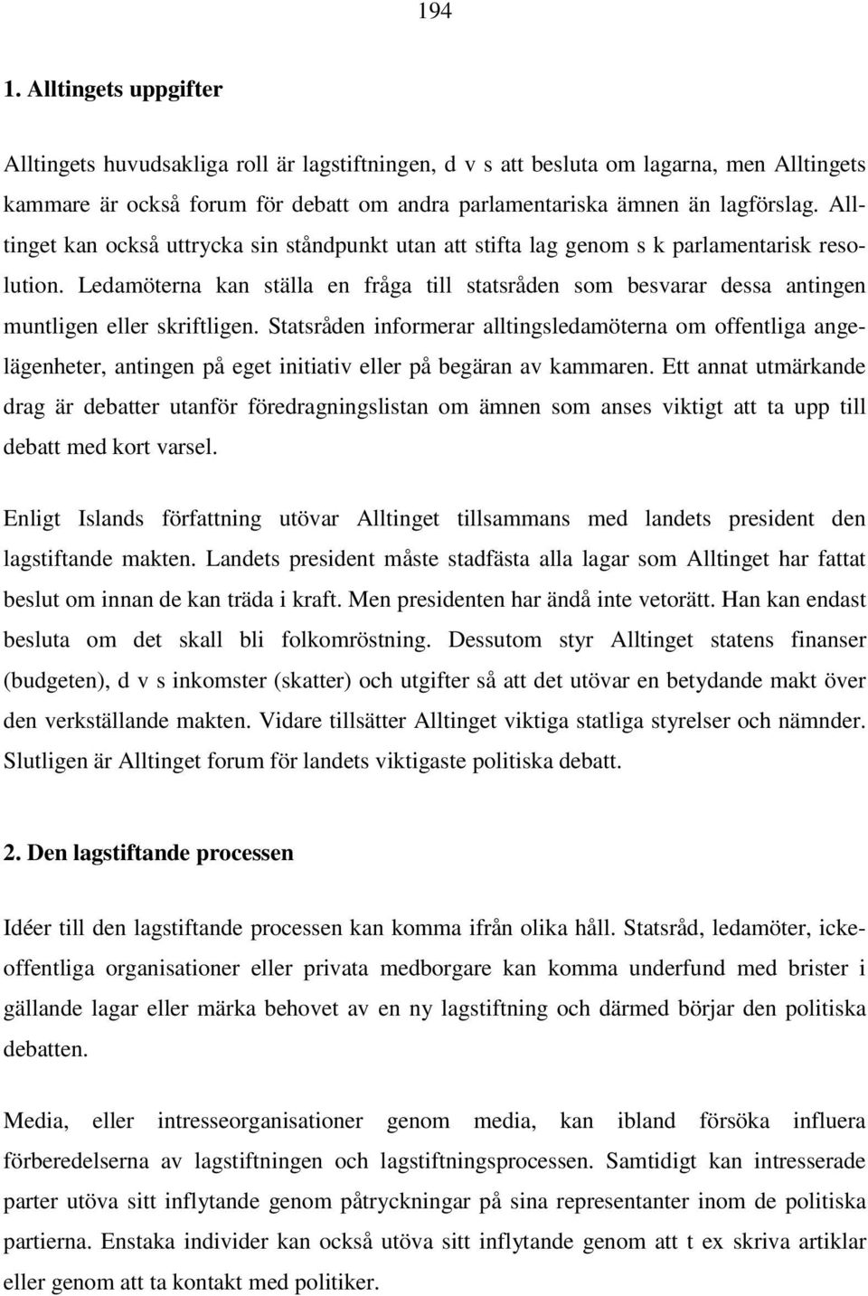 Ledamöterna kan ställa en fråga till statsråden som besvarar dessa antingen muntligen eller skriftligen.